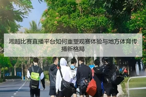湘超比赛直播平台如何重塑观赛体验与地方体育传播新格局