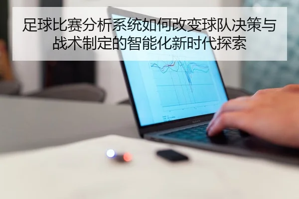 足球比赛分析系统如何改变球队决策与战术制定的智能化新时代探索