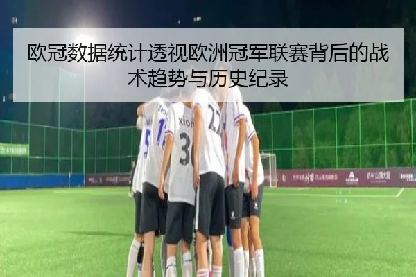 欧冠数据统计透视欧洲冠军联赛背后的战术趋势与历史纪录