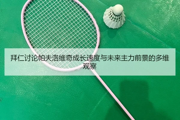 拜仁讨论帕夫洛维奇成长速度与未来主力前景的多维观察