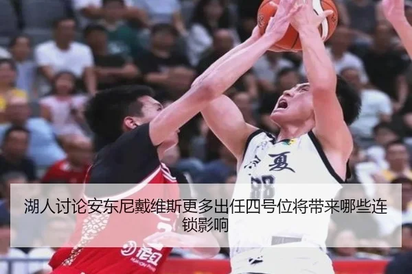 湖人讨论安东尼戴维斯更多出任四号位将带来哪些连锁影响