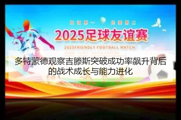 多特蒙德观察吉滕斯突破成功率飙升背后的战术成长与能力进化